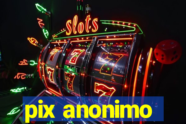 pix anonimo
